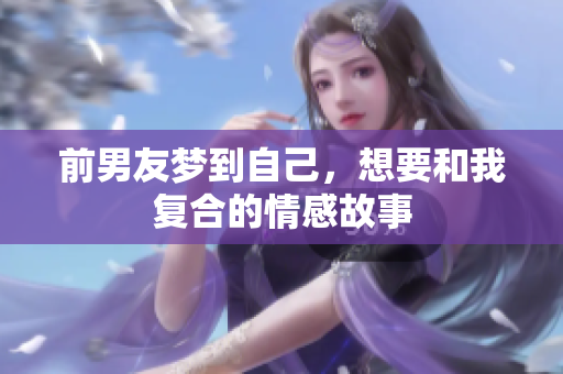 前男友梦到自己，想要和我复合的情感故事