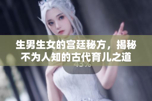 生男生女的宫廷秘方，揭秘不为人知的古代育儿之道