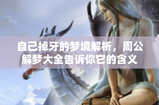 自己掉牙的梦境解析，周公解梦大全告诉你它的含义