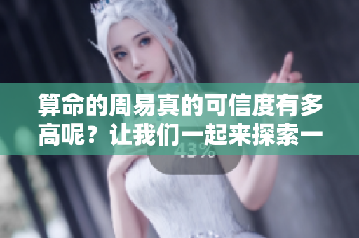 算命的周易真的可信度有多高呢？让我们一起来探索一下。