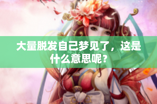 大量脱发自己梦见了，这是什么意思呢？