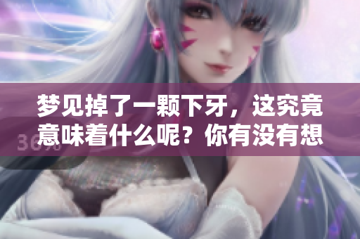 梦见掉了一颗下牙，这究竟意味着什么呢？你有没有想过这个梦的深层含义？