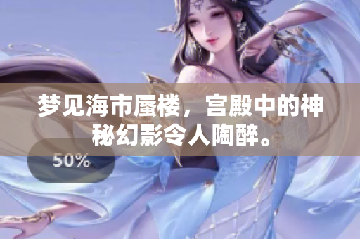 梦见海市蜃楼，宫殿中的神秘幻影令人陶醉。
