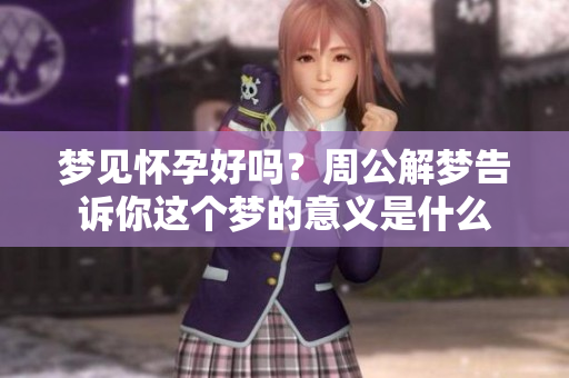 梦见怀孕好吗？周公解梦告诉你这个梦的意义是什么