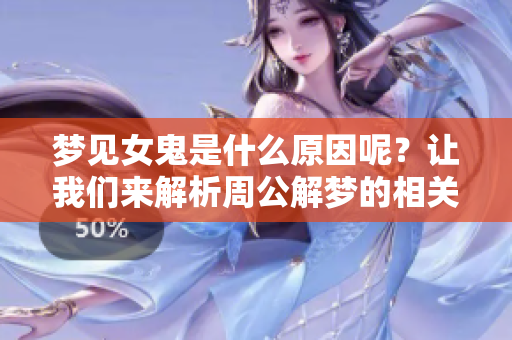 梦见女鬼是什么原因呢？让我们来解析周公解梦的相关内容吧
