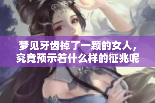 梦见牙齿掉了一颗的女人，究竟预示着什么样的征兆呢