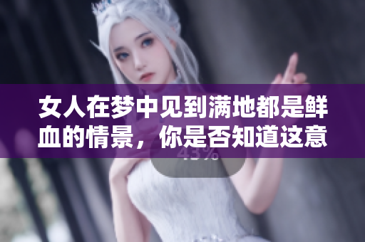 女人在梦中见到满地都是鲜血的情景，你是否知道这意味着什么呢