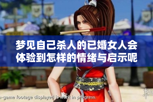 梦见自己杀人的已婚女人会体验到怎样的情绪与启示呢