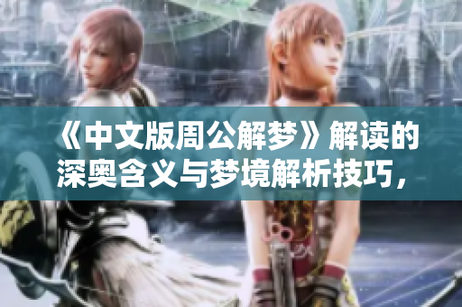 《中文版周公解梦》解读的深奥含义与梦境解析技巧，你了解多少呢