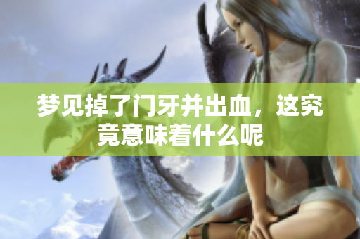 梦见掉了门牙并出血，这究竟意味着什么呢