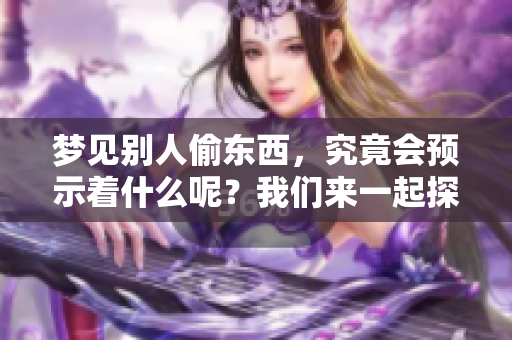 梦见别人偷东西，究竟会预示着什么呢？我们来一起探讨这个预兆。