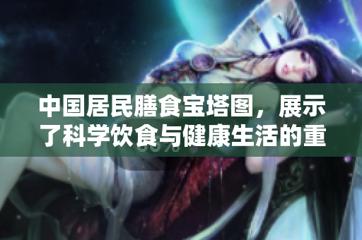 中国居民膳食宝塔图，展示了科学饮食与健康生活的重要性
