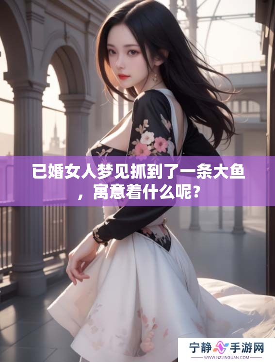 已婚女人梦见抓到了一条大鱼，寓意着什么呢？