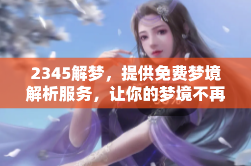 2345解梦，提供免费梦境解析服务，让你的梦境不再迷惑。