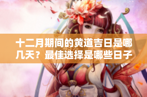 十二月期间的黄道吉日是哪几天？最佳选择是哪些日子呢？