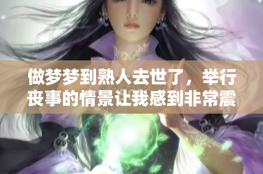 做梦梦到熟人去世了，举行丧事的情景让我感到非常震惊