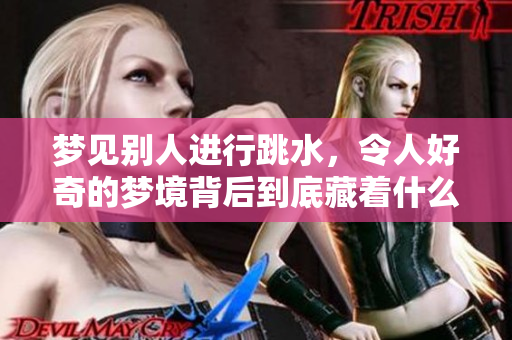 梦见别人进行跳水，令人好奇的梦境背后到底藏着什么含义呢