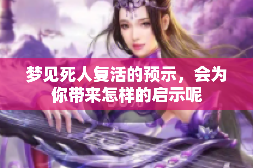 梦见死人复活的预示，会为你带来怎样的启示呢