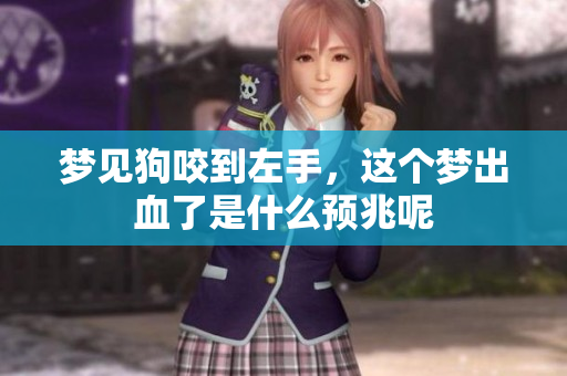 梦见狗咬到左手，这个梦出血了是什么预兆呢