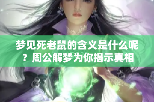 梦见死老鼠的含义是什么呢？周公解梦为你揭示真相