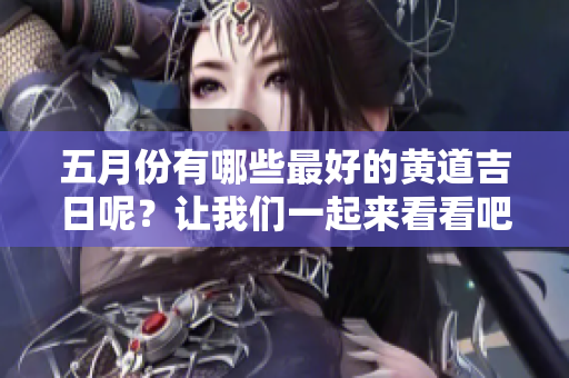 **份有哪些最好的黄道吉日呢？让我们一起来看看吧！