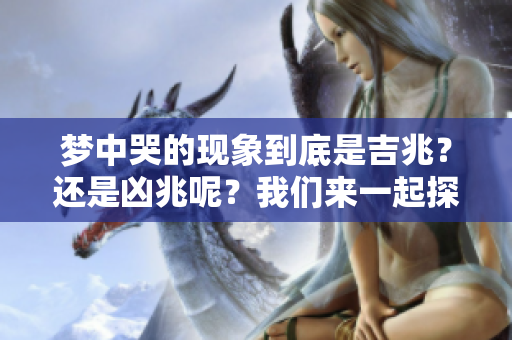 梦中哭的现象到底是吉兆？还是凶兆呢？我们来一起探讨吧！