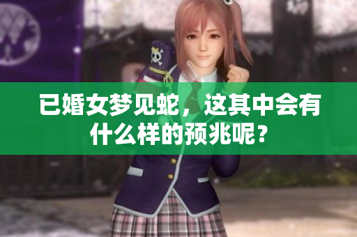 已婚女梦见蛇，这其中会有什么样的预兆呢？
