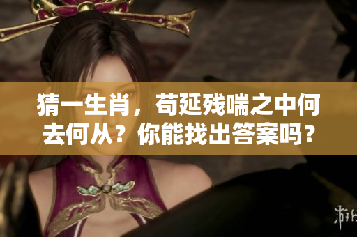 猜一生肖，苟延残喘之中何去何从？你能找出答案吗？