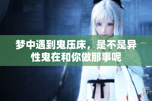 梦中遇到鬼压床，是不是异性鬼在和你做那事呢