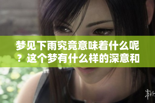 梦见下雨究竟意味着什么呢？这个梦有什么样的深意和启示呢？