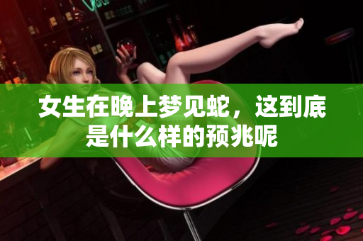 女生在晚上梦见蛇，这到底是什么样的预兆呢