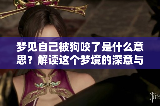 梦见自己被狗咬了是什么意思？解读这个梦境的深意与象征。