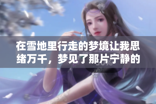 在雪地里行走的梦境让我思绪万千，梦见了那片宁静的世界