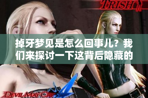 掉牙梦见是怎么回事儿？我们来探讨一下这背后隐藏的含义。