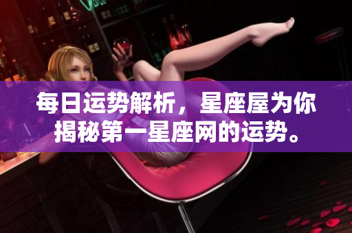 每日运势解析，星座屋为你揭秘第一星座网的运势。