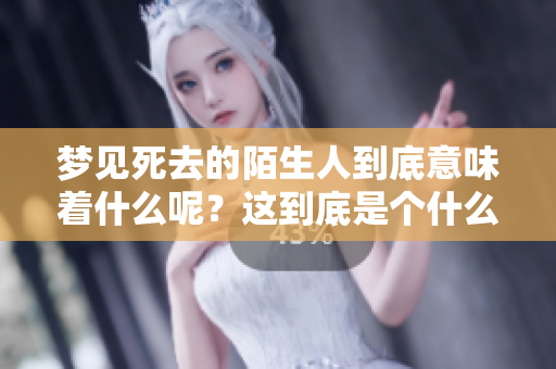 梦见死去的陌生人到底意味着什么呢？这到底是个什么样的兆头啊？