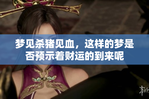 梦见杀猪见血，这样的梦是否预示着财运的到来呢