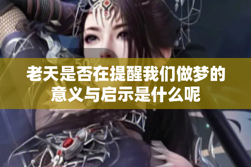 老天是否在提醒我们做梦的意义与启示是什么呢