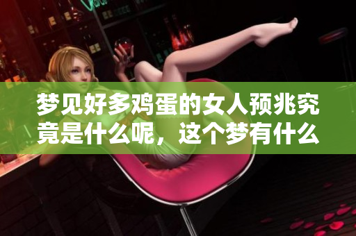 梦见好多鸡蛋的女人预兆究竟是什么呢，这个梦有什么特别的意义呢