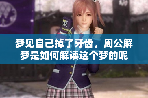梦见自己掉了牙齿，周公解梦是如何解读这个梦的呢