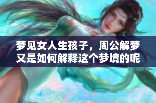 梦见女人生孩子，周公解梦又是如何解释这个梦境的呢