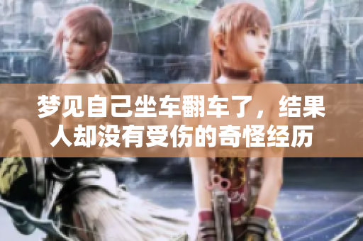 梦见自己坐车翻车了，结果人却没有受伤的奇怪经历