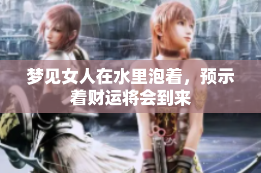 梦见女人在水里泡着，预示着财运将会到来