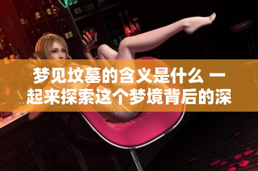 梦见坟墓的含义是什么 一起来探索这个梦境背后的深意吧