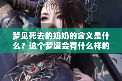 梦见死去的奶奶的含义是什么？这个梦境会有什么样的预兆呢？