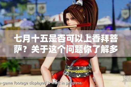 七月十五是否可以上香拜菩萨？关于这个问题你了解多少呢？