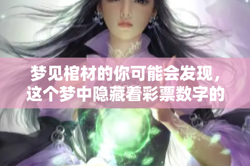 梦见棺材的你可能会发现，这个梦中隐藏着**数字的秘密