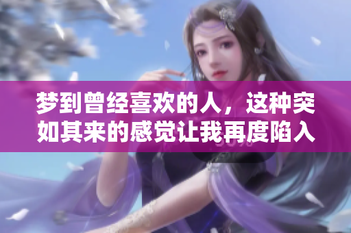 梦到曾经喜欢的人，这种突如其来的感觉让我再度陷入回忆之中