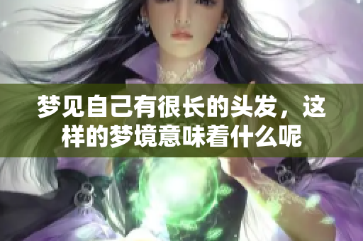 梦见自己有很长的头发，这样的梦境意味着什么呢