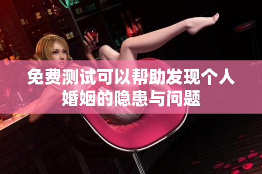 免费测试可以帮助发现个人婚姻的隐患与问题
